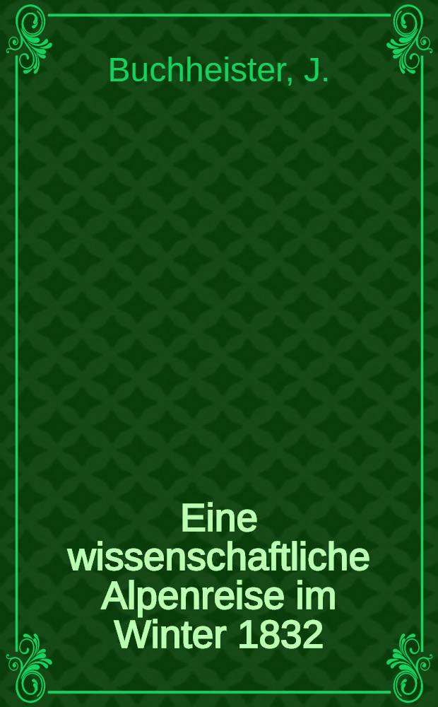 Eine wissenschaftliche Alpenreise im Winter 1832 : Vortrag, gehalten in der Sektion Hamburg des Deutschen und österreichischen Alpenvereins am 16. Febr. 1885