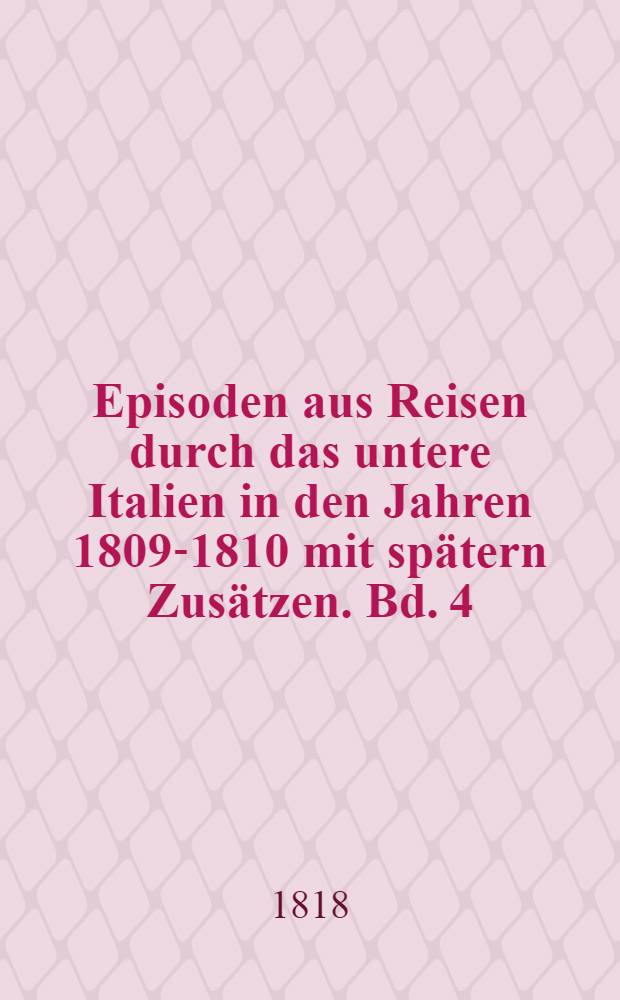 Episoden aus Reisen durch das untere Italien in den Jahren 1809-1810 mit spätern Zusätzen. Bd. 4 : Nebst einem Cortile nach dem Vorbilde in den Trümmern von Pompeji und Cicero's Grabmal in zwei Kupferstichen