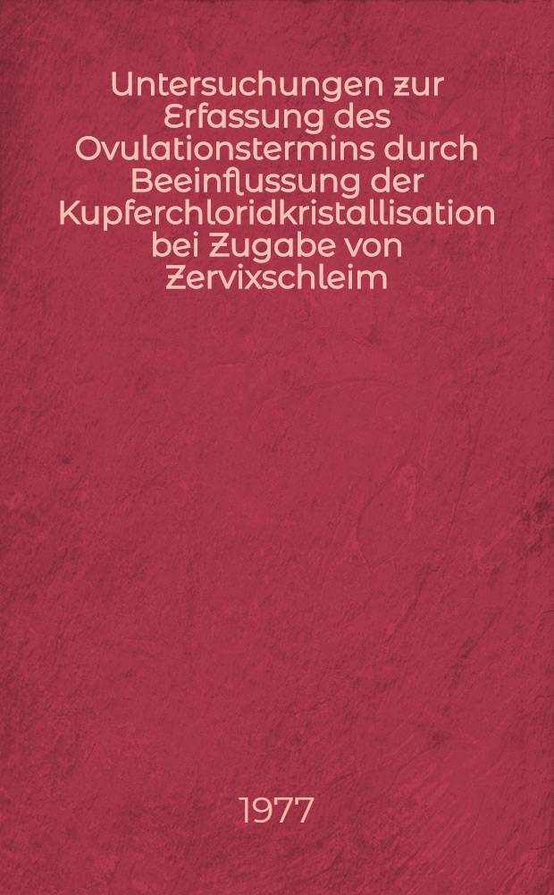 Untersuchungen zur Erfassung des Ovulationstermins durch Beeinflussung der Kupferchloridkristallisation bei Zugabe von Zervixschleim : Inaug.-Diss. ... der ... Med. Fak. der ... Univ. zu Bonn