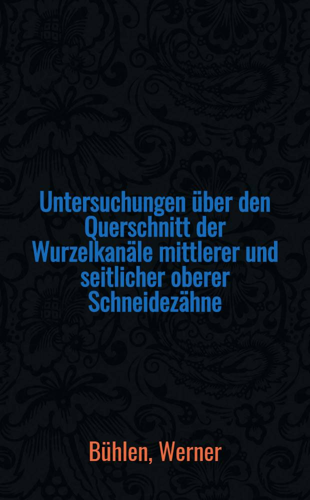Untersuchungen &uuml;ber den Querschnitt der Wurzelkan&auml;le mittlerer und seitlicher oberer Schneidez&auml;hne : Inaug.-Diss. ... einer ... Med. Fakult&auml;t der ... Univ. zu T&uuml;bingen