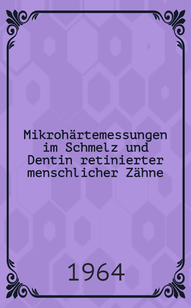Mikrohärtemessungen im Schmelz und Dentin retinierter menschlicher Zähne : Inaug.-Diss. ... einer ... Med. Fakultät der ... Univ. zu Tübingen