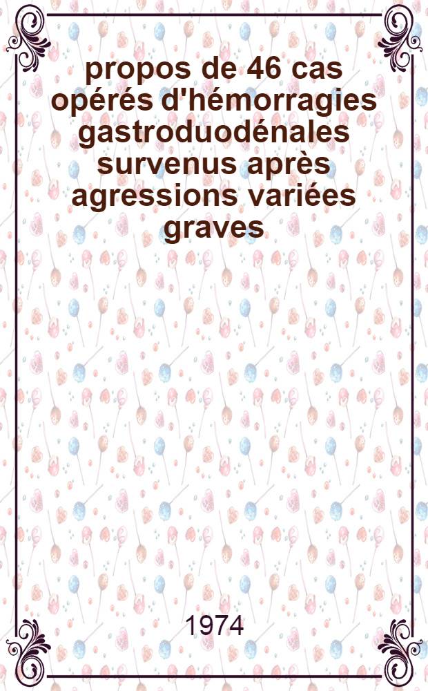 Á propos de 46 cas opérés d'hémorragies gastroduodénales survenus après agressions variées graves : Considérations générales; déductions prophylactiques et thérapeutiques; tactique chirurgicale : Thèse ..