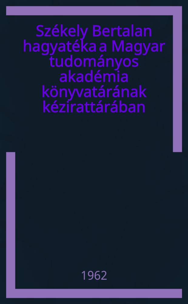 Sz&eacute;kely Bertalan hagyat&eacute;ka a Magyar tudom&aacute;nyos akad&eacute;mia k&ouml;nyvat&aacute;r&aacute;nak k&eacute;ziratt&aacute;r&aacute;ban