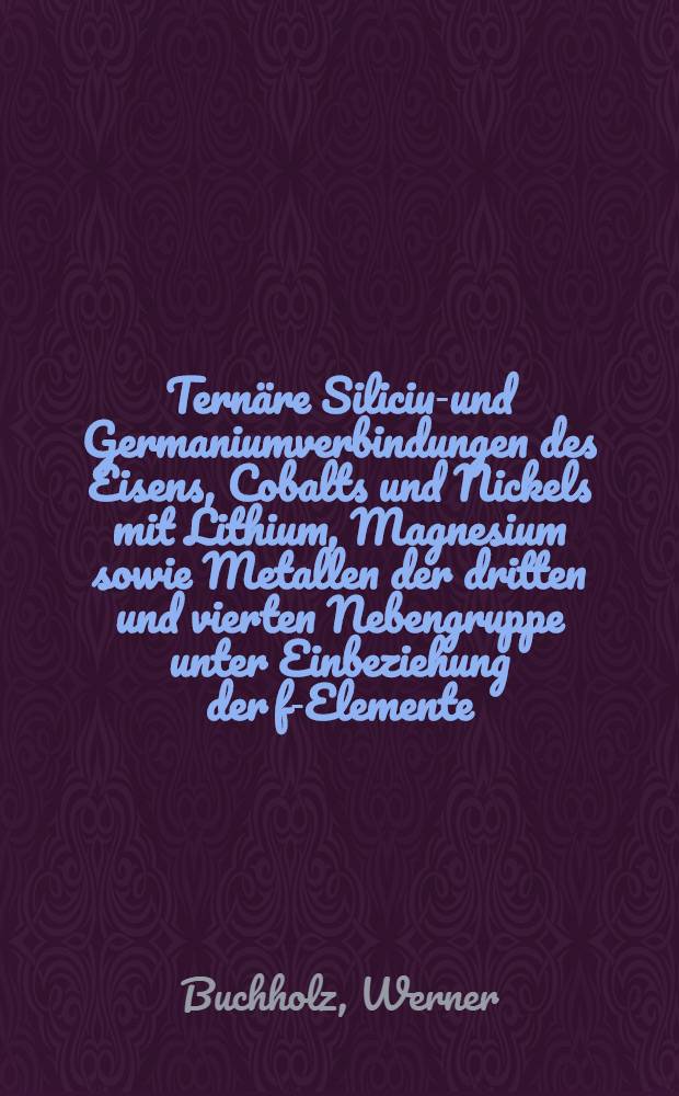 Ternäre Silicium- und Germaniumverbindungen des Eisens, Cobalts und Nickels mit Lithium, Magnesium sowie Metallen der dritten und vierten Nebengruppe unter Einbeziehung der f-Elemente : Inaug.-Diss