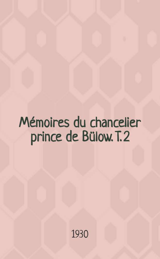 Mémoires du chancelier prince de Bülow. T. 2 : 1902-1909