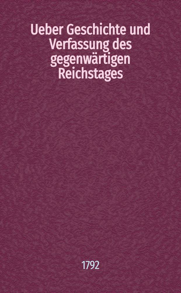 Ueber Geschichte und Verfassung des gegenw&auml;rtigen Reichstages