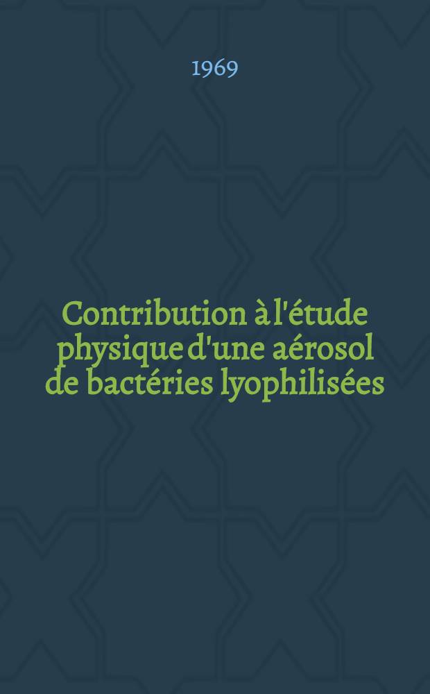 Contribution à l'étude physique d'une aérosol de bactéries lyophilisées : 1-re thèse prés. ... à la Fac. des sciences de l'Univ. de Lyon ..