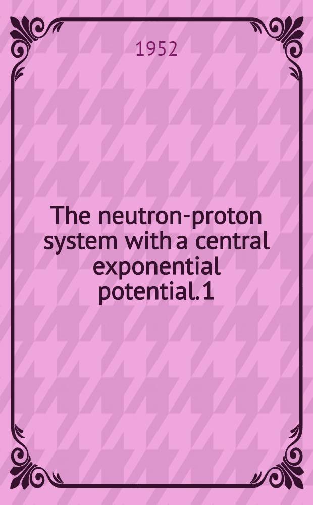 The neutron-proton system with a central exponential potential. 1