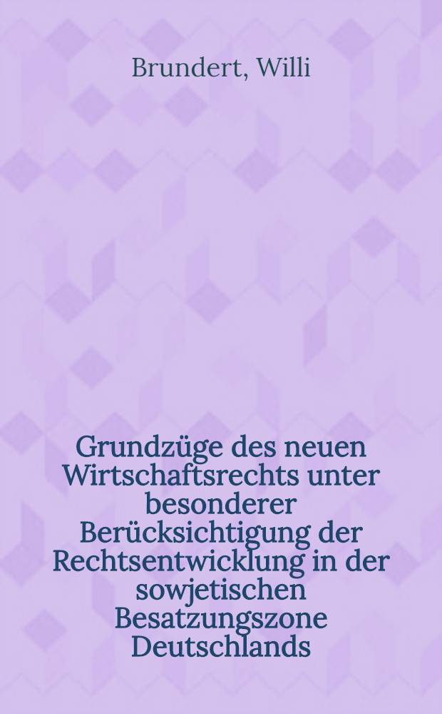 Grundz&uuml;ge des neuen Wirtschaftsrechts unter besonderer Ber&uuml;cksichtigung der Rechtsentwicklung in der sowjetischen Besatzungszone Deutschlands