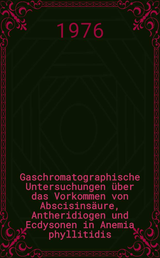 Gaschromatographische Untersuchungen &uuml;ber das Vorkommen von Abscisins&auml;ure, Antheridiogen und Ecdysonen in Anemia phyllitidis (Schizaeaceen) : Diss. der Fak. f&uuml;r Naturwiss. u. Mathematik der Univ. Ulm
