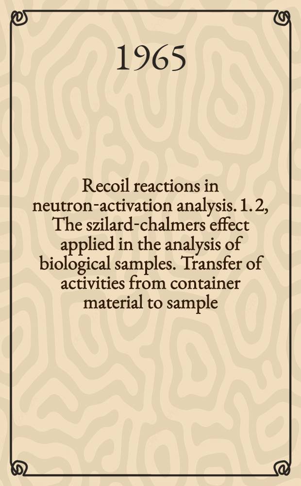 Recoil reactions in neutron-activation analysis. 1. 2, The szilard-chalmers effect applied in the analysis of biological samples. Transfer of activities from container material to sample