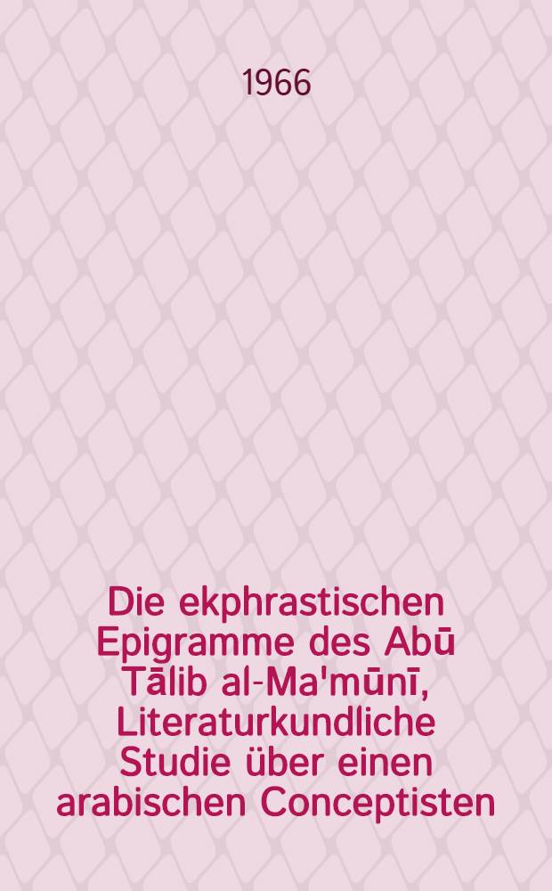 Die ekphrastischen Epigramme des Abū Tālib al-Ma'mūnī, Literaturkundliche Studie über einen arabischen Conceptisten