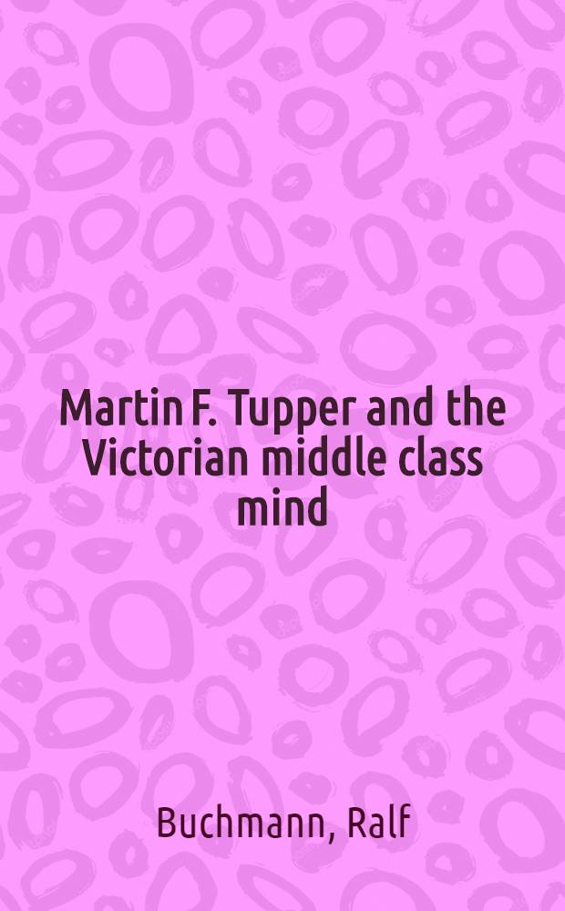 Martin F. Tupper and the Victorian middle class mind : Thesis presented to the Faculty of arts of the Univ. of Zürich for the degree of Doctor of philosophy