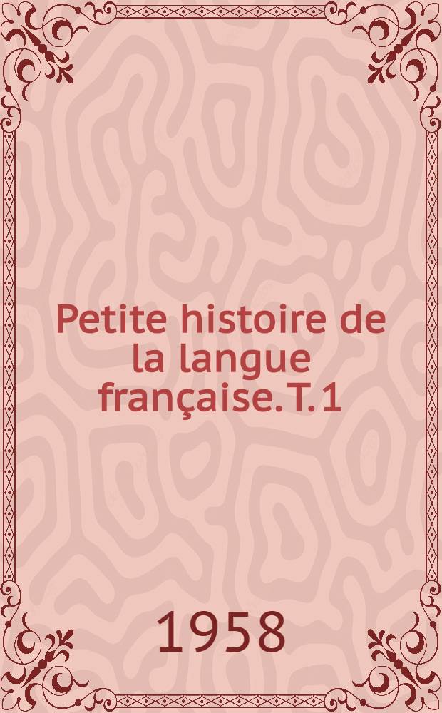 Petite histoire de la langue française. T. 1 : Des origines à la Révolution