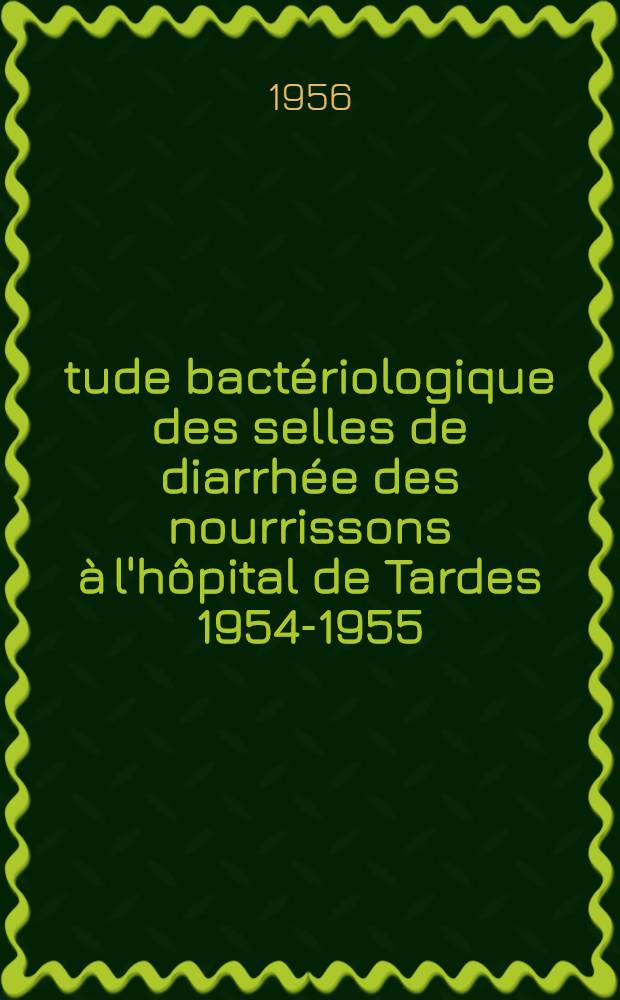 Étude bactériologique des selles de diarrhée des nourrissons à l'hôpital de Tardes 1954-1955 : Thèse pour le doctorat en méd. (diplôme d'État)