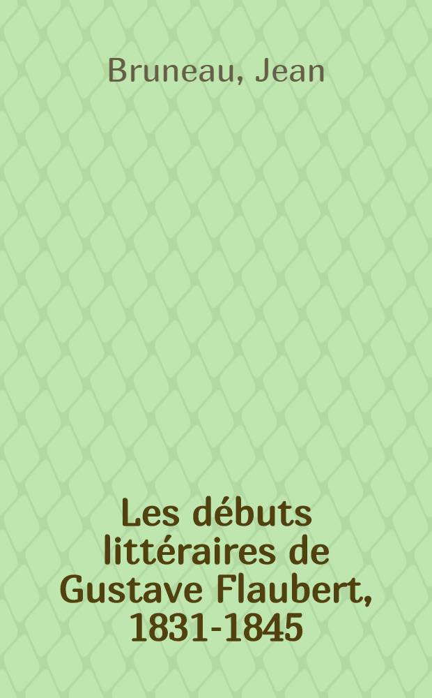 Les débuts littéraires de Gustave Flaubert, 1831-1845 : Thèse principale ..