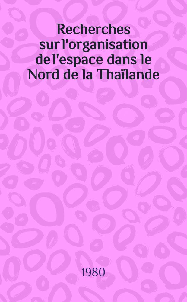 Recherches sur l'organisation de l'espace dans le Nord de la Thaïlande : Thèse. T. 1