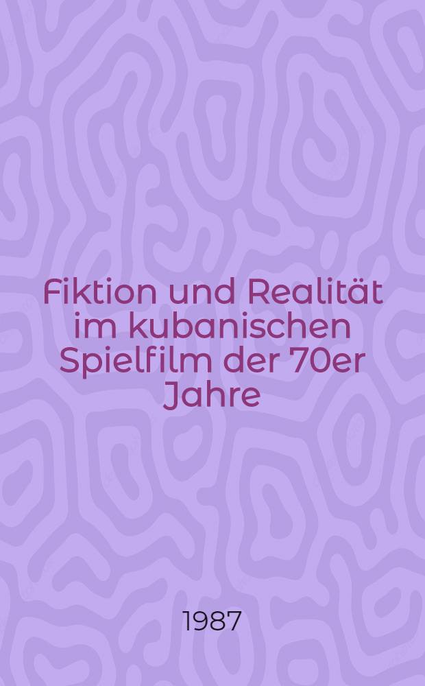 Fiktion und Realität im kubanischen Spielfilm der 70er Jahre : Inaug.-Diss