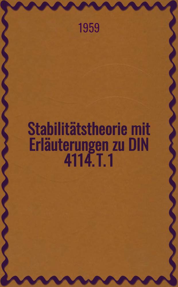 Stabilitätstheorie mit Erläuterungen zu DIN 4114. T. 1 : Stabilitätsproblem, Spannungsproblem, Verzweigungslasten, Traglasten, Gleichgewichtsmethode, Energetische Methode, Biegedrillknickung, Kippung, Näherungsmethoden