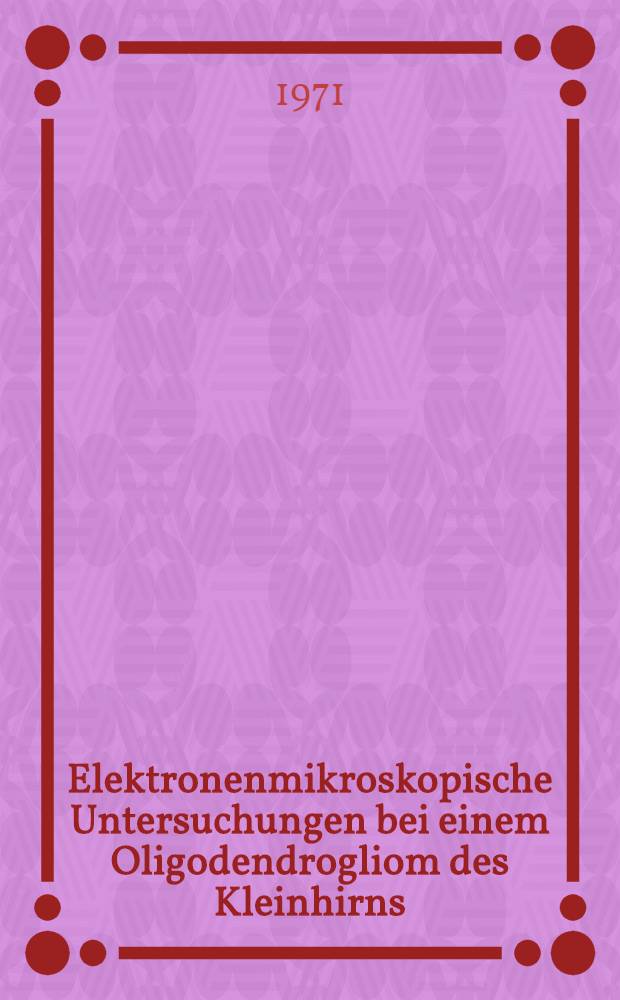 Elektronenmikroskopische Untersuchungen bei einem Oligodendrogliom des Kleinhirns : Inaug.-Diss. ... der ... Med. Fak. der ... Univ. zu Bonn