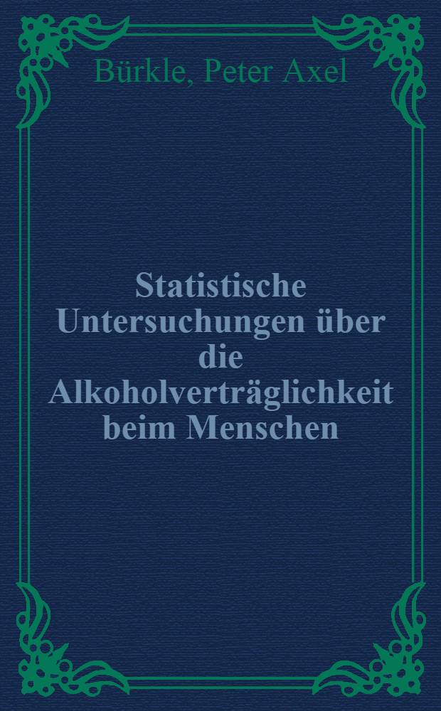 Statistische Untersuchungen über die Alkoholverträglichkeit beim Menschen : Inaug.-Diss. ... einer ... Med. Fakultät der ... Univ. zu Tübingen