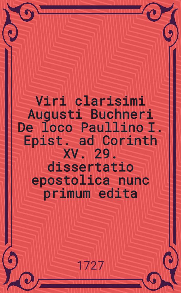 Viri clarisimi Augusti Buchneri De loco Paullino I. Epist. ad Corinth XV. 29. dissertatio epostolica nunc primum edita