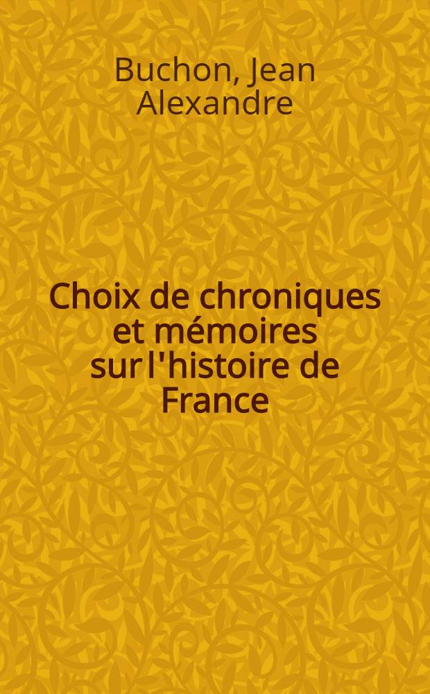 Choix de chroniques et mémoires sur l'histoire de France : Avec notices biographiques