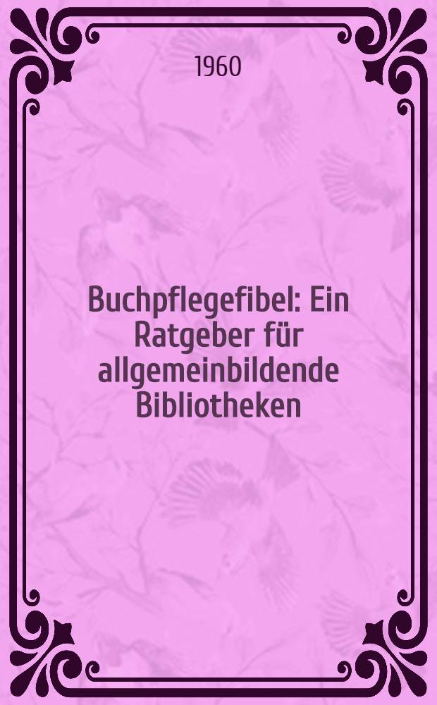 Buchpflegefibel : Ein Ratgeber f&uuml;r allgemeinbildende Bibliotheken