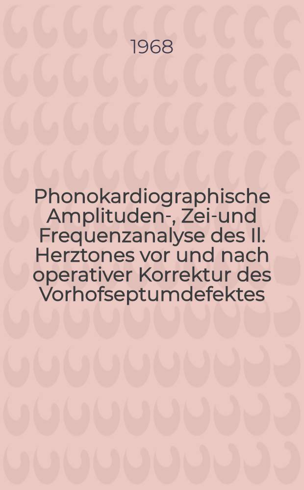 Phonokardiographische Amplituden-, Zeit- und Frequenzanalyse des Il. Herztones vor und nach operativer Korrektur des Vorhofseptumdefektes : Inaug.-Diss. ... der ... Med. Fakultät der ... Univ. zu Bonn