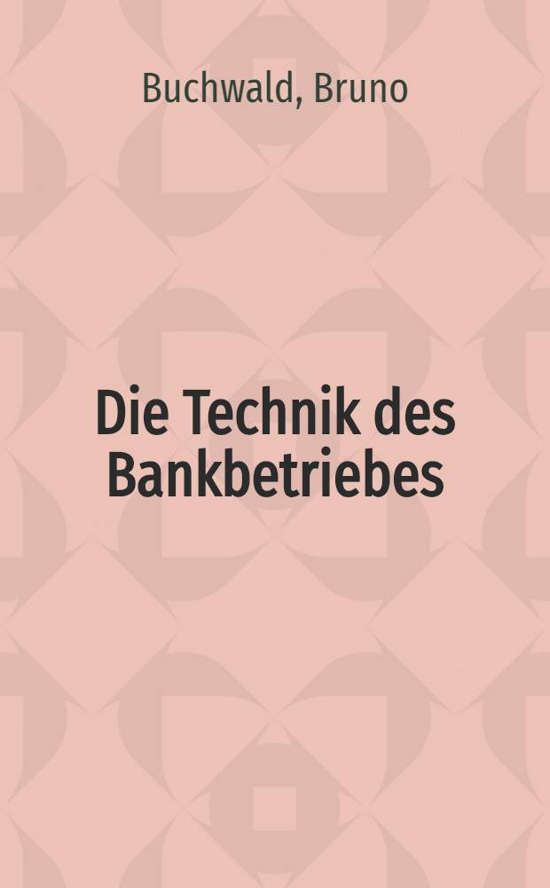 Die Technik des Bankbetriebes : Ein Hand- und Lehrbuch des praktischen Bank- und Börsenwesens