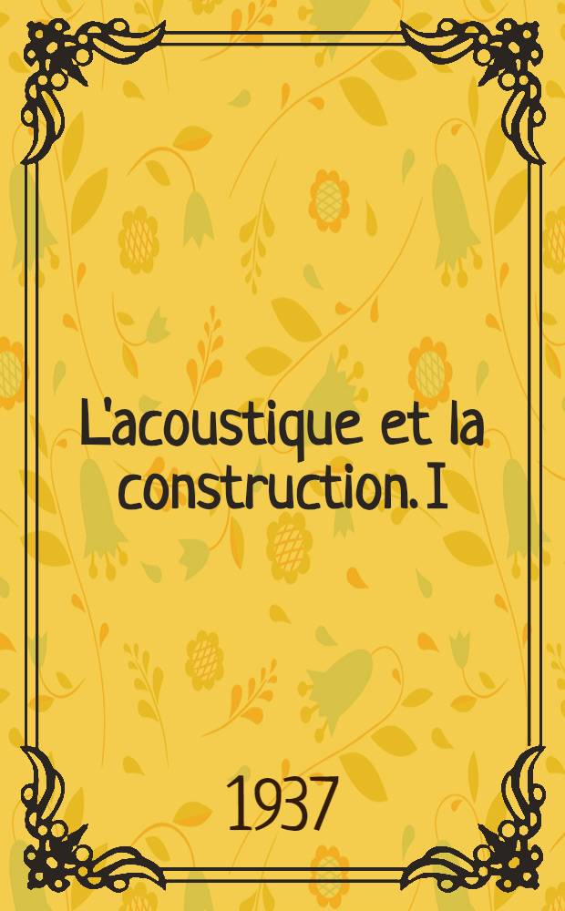 L'acoustique et la construction. I : Bases de la technique