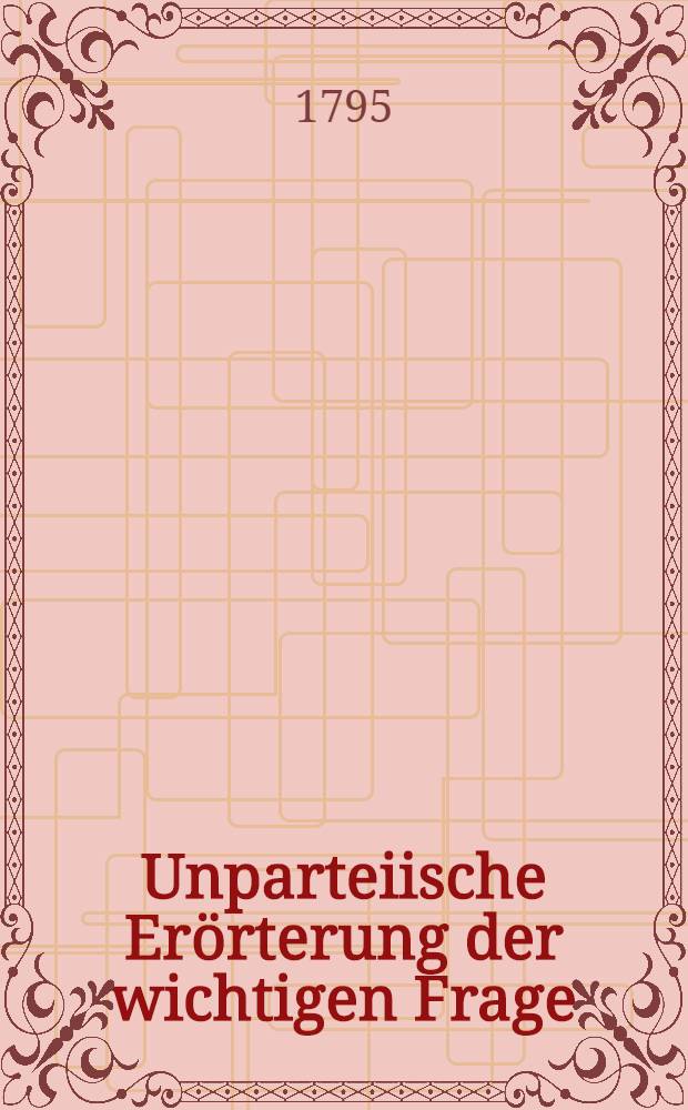 Unparteiische Erörterung der wichtigen Frage : Was hat Deutschland in Ansehung seines Land- und Seehandels von den so nahen Friedensunterhandlungen zu erwarten, order Was hat es selbst dabei zu thun?