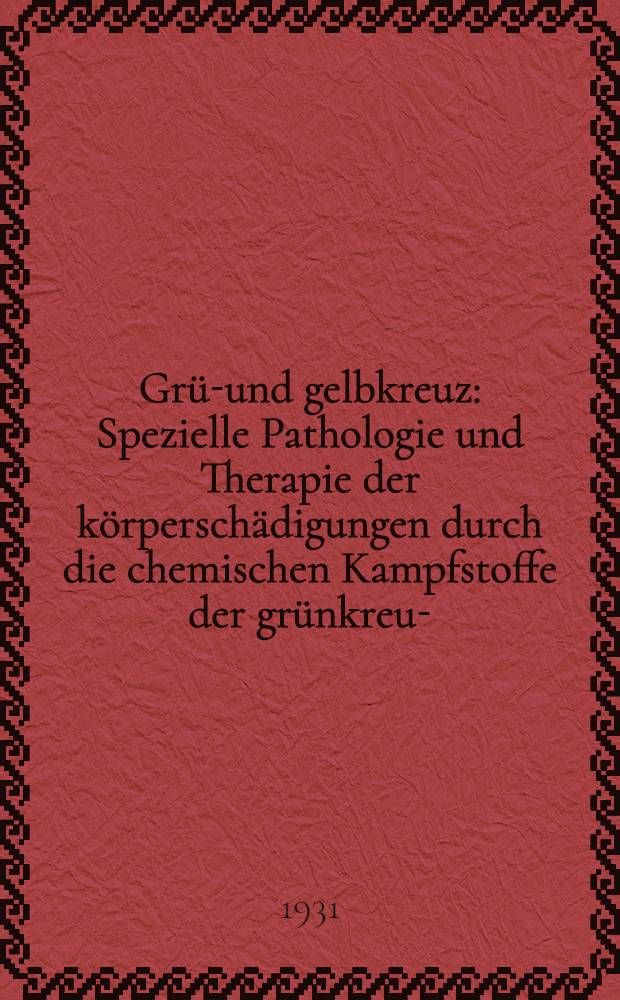 Grün- und gelbkreuz : Spezielle Pathologie und Therapie der körperschädigungen durch die chemischen Kampfstoffe der grünkreuz-(Phosgen und Perchlorameisensäuremethylester/perstoff) und der gelbkreuz-Gruppe (dichloraethylsulfid und ß-chlovinylarsindichlorid lewisit)