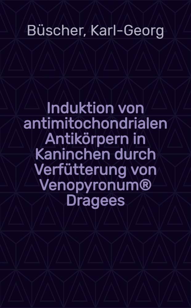 Induktion von antimitochondrialen Antikörpern in Kaninchen durch Verfütterung von Venopyronum® Dragees : Inaug.-Diss