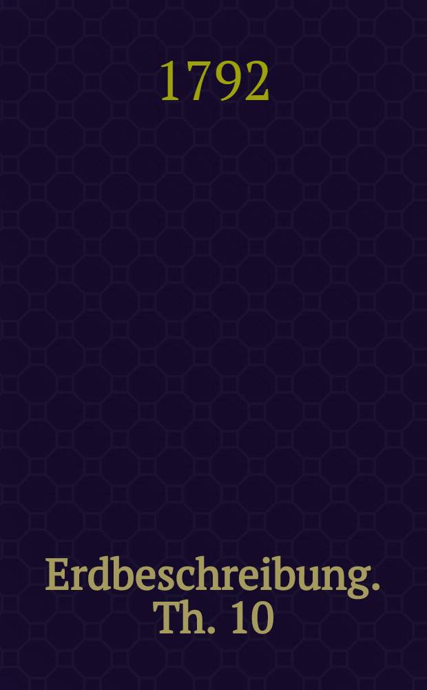 Erdbeschreibung. Th. 10 : Welcher vereinigten Niederlande, Helvetien, Shlesien und Glatz enth&auml;lt