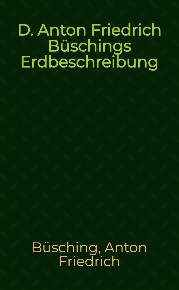 D. Anton Friedrich Büschings Erdbeschreibung