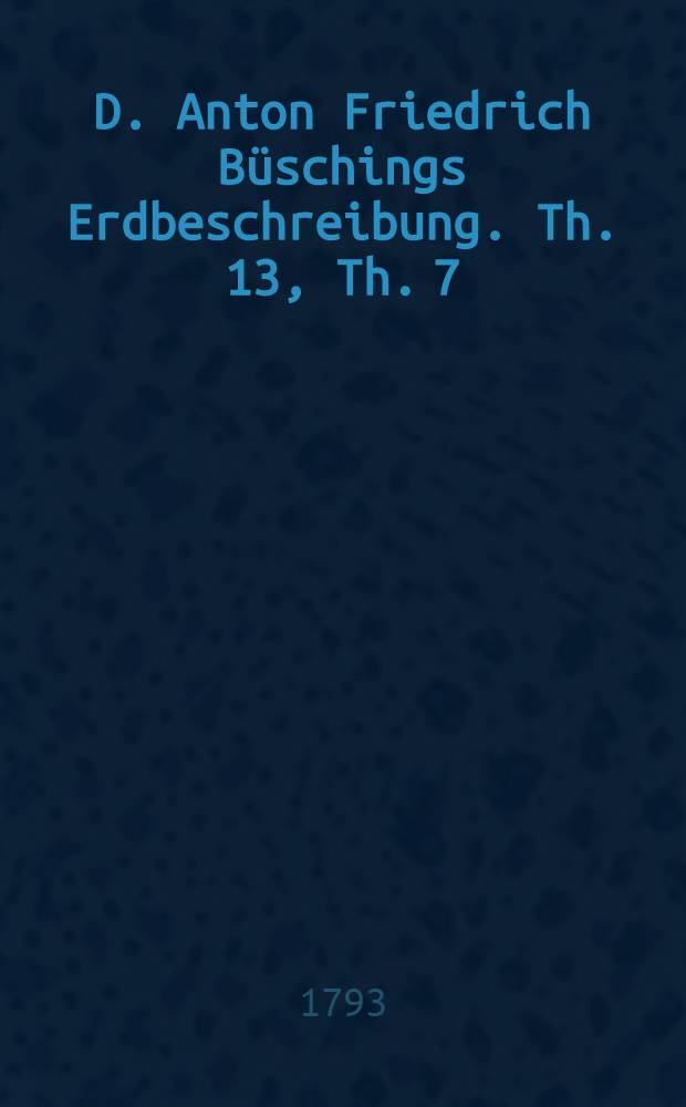 D. Anton Friedrich B&uuml;schings Erdbeschreibung. Th. 13, Th. 7 : Welcher Amerika begreift
