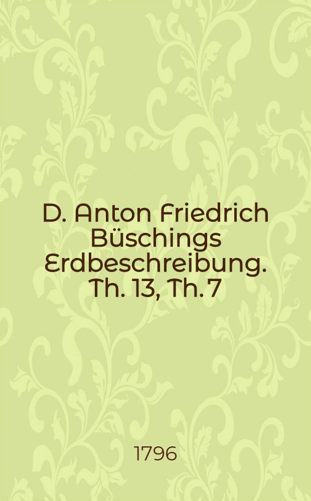 D. Anton Friedrich Büschings Erdbeschreibung. Th. 13, Th. 7 : Welcher Amerika begreift