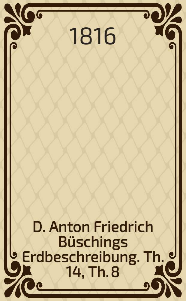 D. Anton Friedrich Büschings Erdbeschreibung. Th. 14, Th. 8 : Welcher Amerika begreift