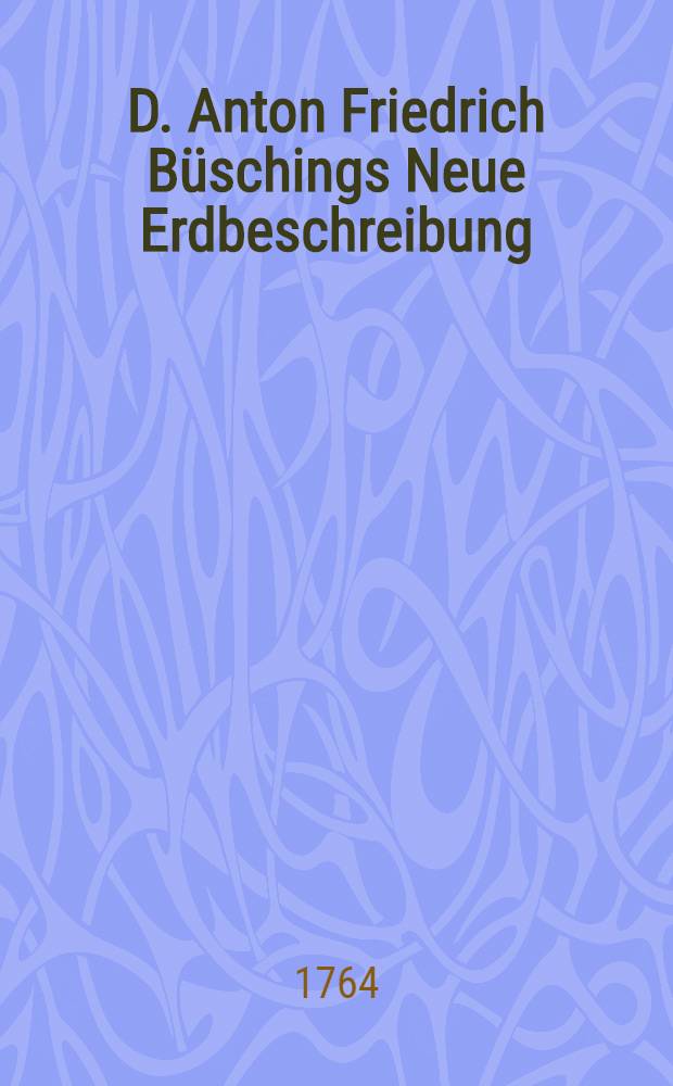 D. Anton Friedrich Büschings Neue Erdbeschreibung