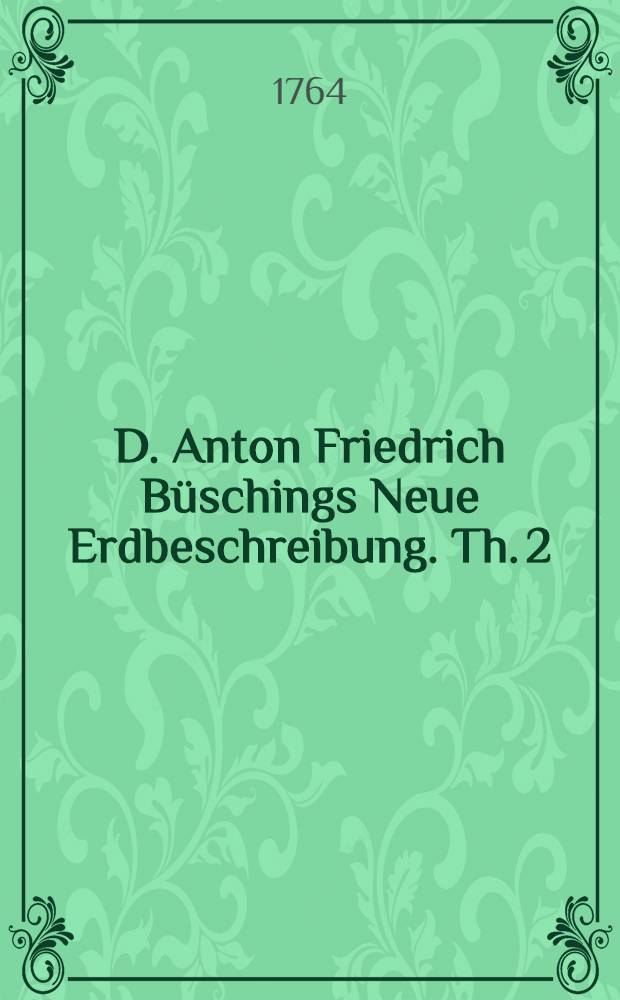 D. Anton Friedrich Büschings Neue Erdbeschreibung. Th. 2 : Welcher Portugal, Spanien, Frankreich, Italien und Großbritannien enthält