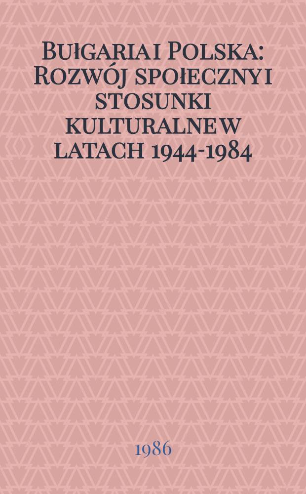 Bułgaria i Polska : Rozwój społeczny i stosunki kulturalne w latach 1944-1984