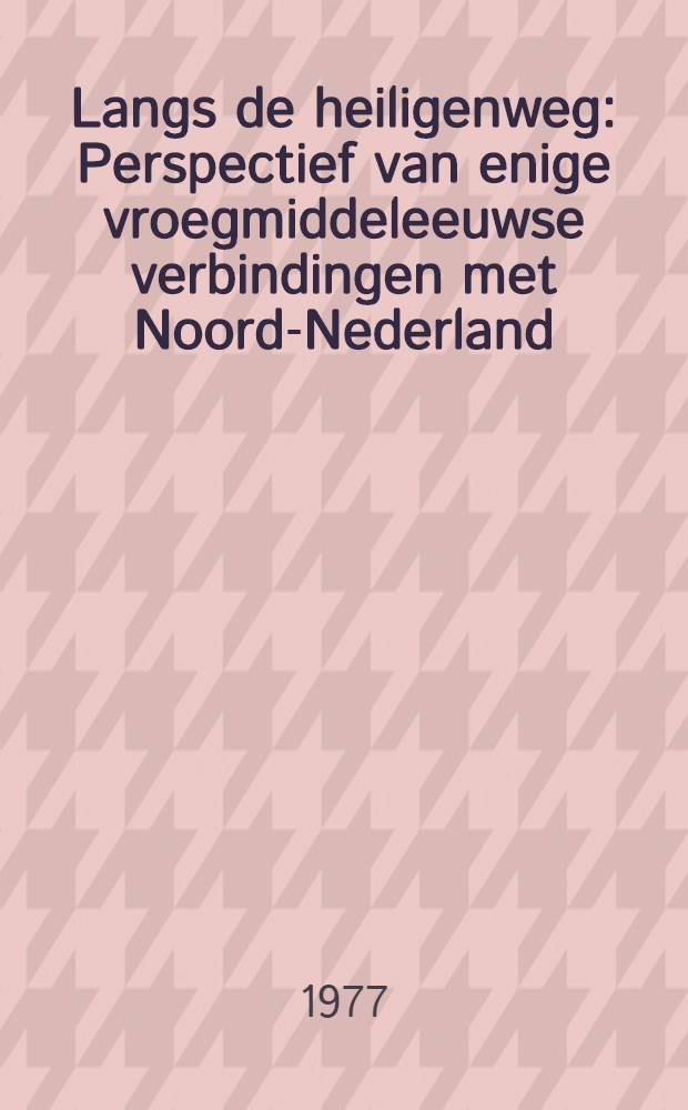Langs de heiligenweg : Perspectief van enige vroegmiddeleeuwse verbindingen met Noord-Nederland