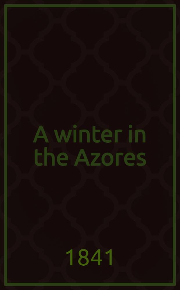 A winter in the Azores : And a summer at the Baths of the furnas : Vol. 1-2