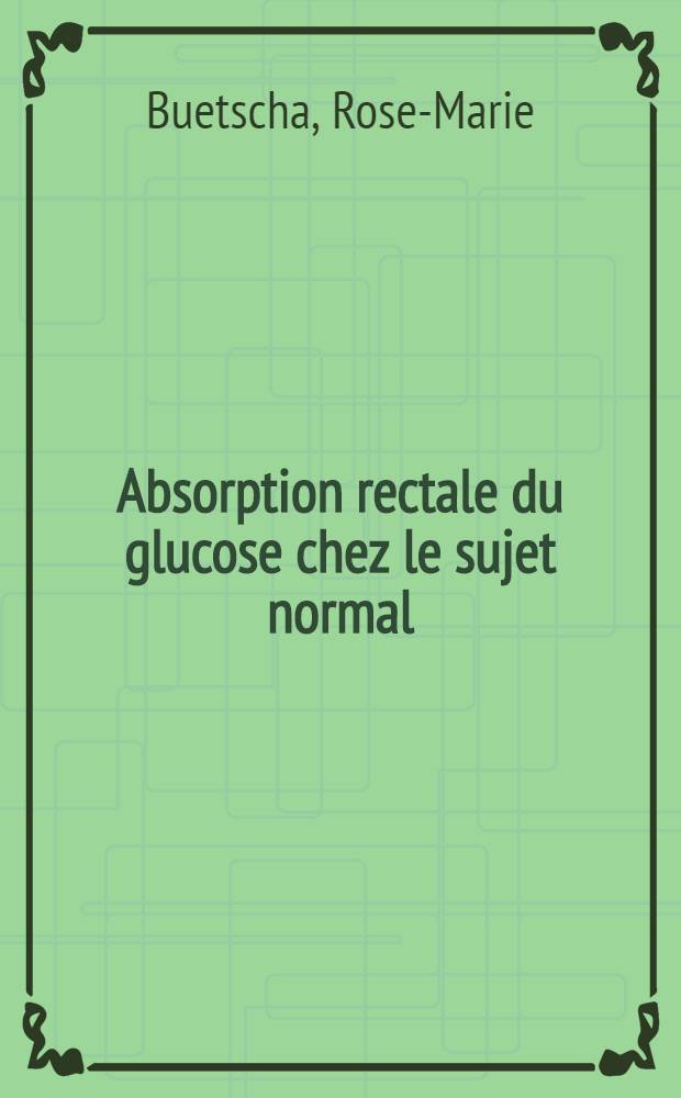Absorption rectale du glucose chez le sujet normal : Int&eacute;r&ecirc;t th&eacute;rapeutique : Th&egrave;se pour le doctorat en m&eacute;d. (dipl&ocirc;me d'&Eacute;tat)