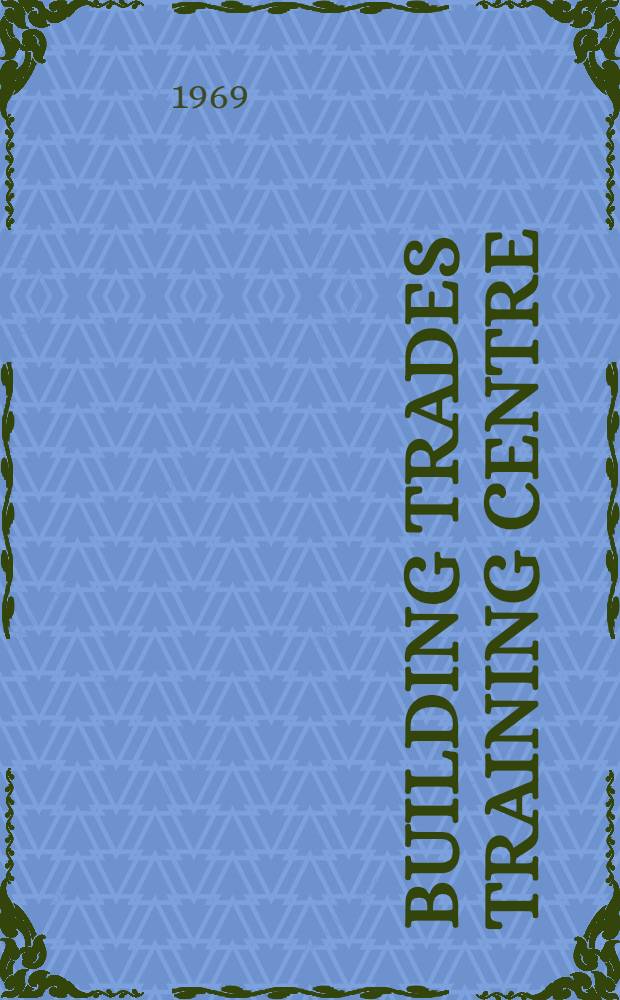 Building trades training centre: Skopje, Yugoslavia : Final report prep. for the Government of Yugoslavia by the International labour organisation ..