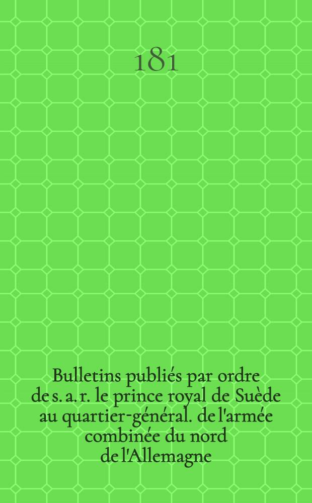 Bulletins publiés par ordre de s. a. r. le prince royal de Suède au quartier-général. de l'armée combinée du nord de l'Allemagne