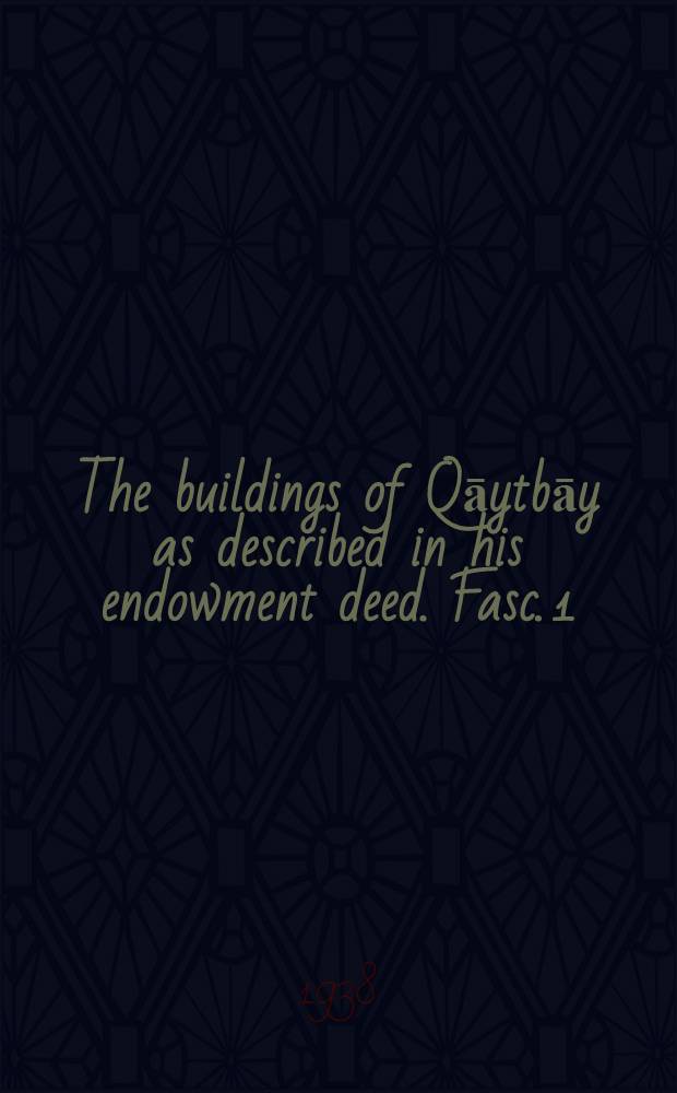 The buildings of Qāytbāy as described in his endowment deed. Fasc. 1 : Text and index