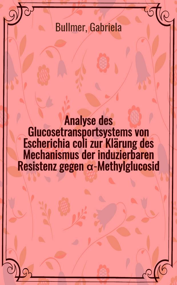 Analyse des Glucosetransportsystems von Escherichia coli zur Klärung des Mechanismus der induzierbaren Resistenz gegen α-Methylglucosid : Inaug.-Diss