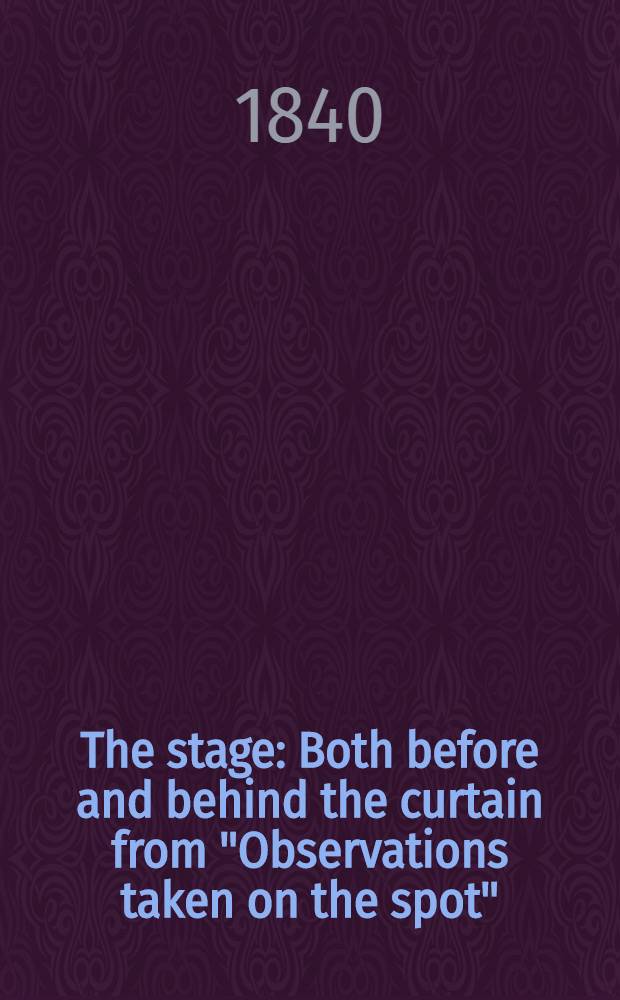 The stage : Both before and behind the curtain from "Observations taken on the spot" : Vol. 1-3